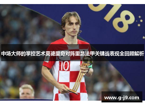 中场大师的掌控艺术莫德里奇对阵里昂法甲关键战表现全回顾解析