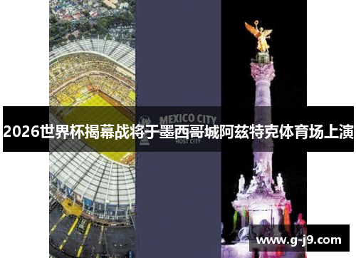2026世界杯揭幕战将于墨西哥城阿兹特克体育场上演 2026世界杯揭幕战将于墨西哥城阿兹特克体育场上演