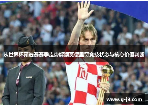 从世界杯预选赛赛季走势解读莫德里奇竞技状态与核心价值判断 从世界杯预选赛赛季走势解读莫德里奇竞技状态与核心价值判断