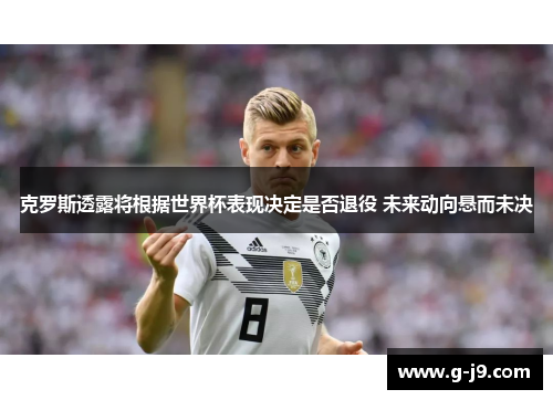 克罗斯透露将根据世界杯表现决定是否退役 未来动向悬而未决