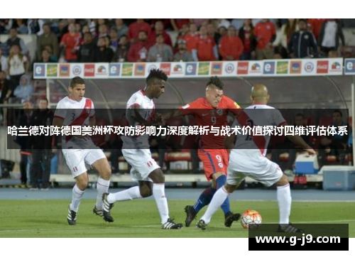 哈兰德对阵德国美洲杯攻防影响力深度解析与战术价值探讨四维评估体系 哈兰德对阵德国美洲杯攻防影响力深度解析与战术价值探讨四维评估体系