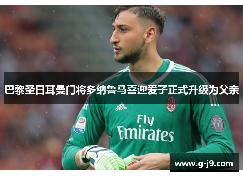 巴黎圣日耳曼门将多纳鲁马喜迎爱子正式升级为父亲