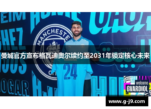 曼城官方宣布格瓦迪奥尔续约至2031年锁定核心未来