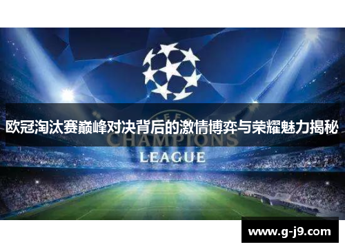 欧冠淘汰赛巅峰对决背后的激情博弈与荣耀魅力揭秘