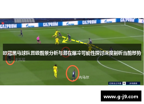 欧冠黑马球队晋级前景分析与潜在爆冷可能性探讨深度剖析当前形势