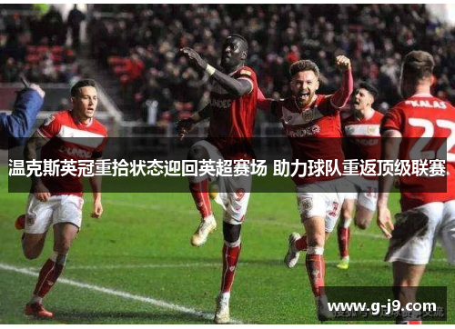 温克斯英冠重拾状态迎回英超赛场 助力球队重返顶级联赛