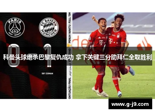 科曼头球绝杀巴黎复仇成功 拿下关键三分助拜仁全取胜利