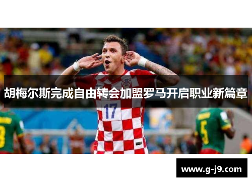 胡梅尔斯完成自由转会加盟罗马开启职业新篇章 胡梅尔斯完成自由转会加盟罗马开启职业新篇章