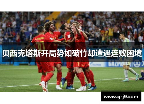 贝西克塔斯开局势如破竹却遭遇连败困境