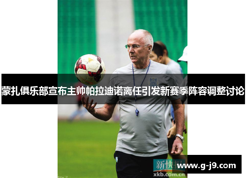 蒙扎俱乐部宣布主帅帕拉迪诺离任引发新赛季阵容调整讨论