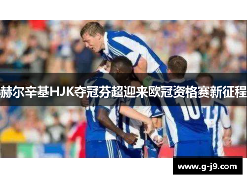 赫尔辛基HJK夺冠芬超迎来欧冠资格赛新征程 赫尔辛基HJK夺冠芬超迎来欧冠资格赛新征程