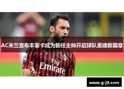 AC米兰宣布丰塞卡成为新任主帅开启球队重建新篇章