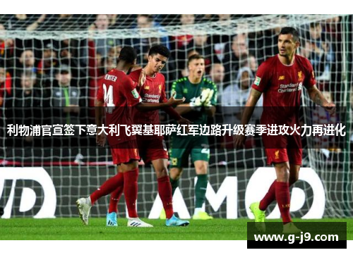 利物浦官宣签下意大利飞翼基耶萨红军边路升级赛季进攻火力再进化