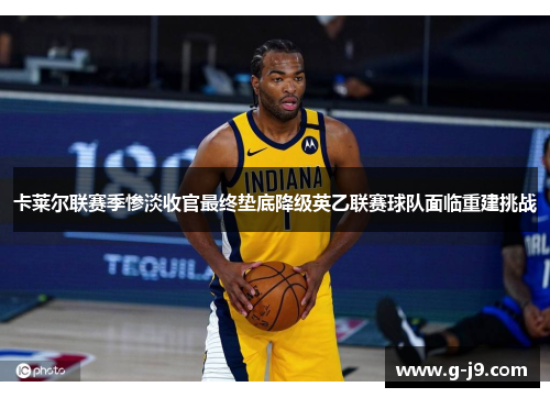 卡莱尔联赛季惨淡收官最终垫底降级英乙联赛球队面临重建挑战