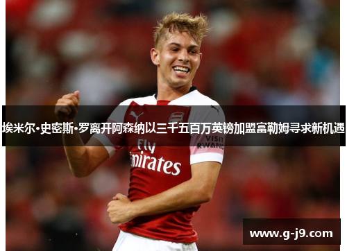 埃米尔·史密斯·罗离开阿森纳以三千五百万英镑加盟富勒姆寻求新机遇