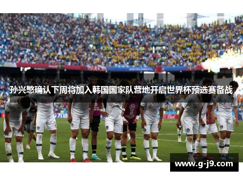 孙兴慜确认下周将加入韩国国家队营地开启世界杯预选赛备战