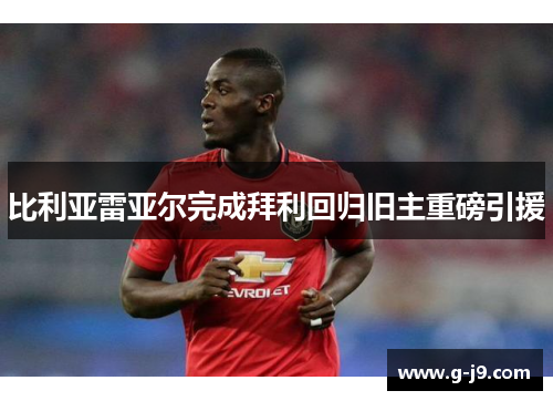 比利亚雷亚尔完成拜利回归旧主重磅引援