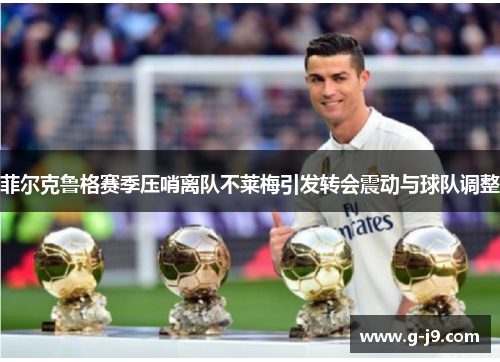 菲尔克鲁格赛季压哨离队不莱梅引发转会震动与球队调整