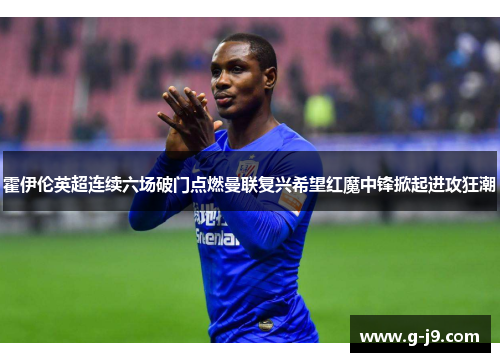 霍伊伦英超连续六场破门点燃曼联复兴希望红魔中锋掀起进攻狂潮