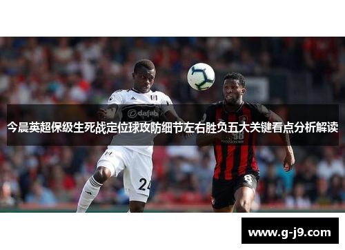 今晨英超保级生死战定位球攻防细节左右胜负五大关键看点分析解读