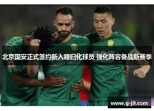 北京国安正式签约新入籍归化球员 强化阵容备战新赛季