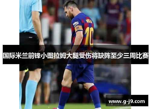 国际米兰前锋小图拉姆大腿受伤将缺阵至少三周比赛