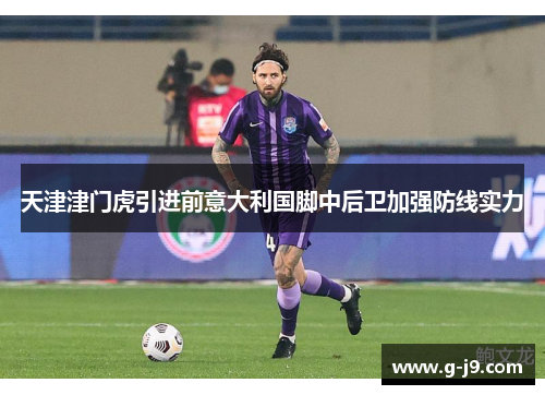 天津津门虎引进前意大利国脚中后卫加强防线实力