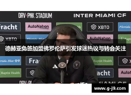 德赫亚免签加盟佛罗伦萨引发球迷热议与转会关注 德赫亚免签加盟佛罗伦萨引发球迷热议与转会关注