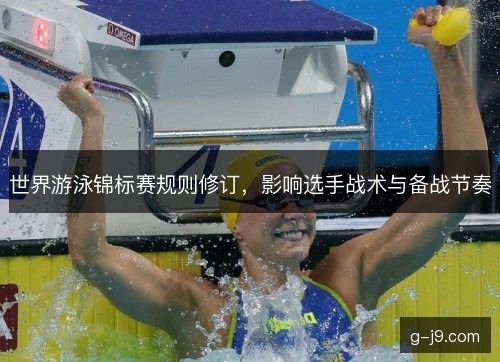 世界游泳锦标赛规则修订，影响选手战术与备战节奏