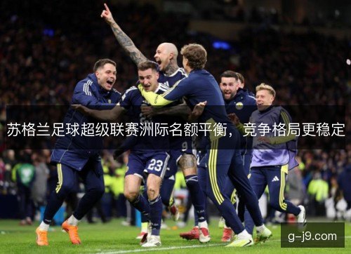 苏格兰足球超级联赛洲际名额平衡，竞争格局更稳定